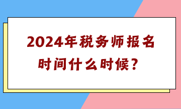 2024年稅務(wù)師報(bào)名時(shí)間什么時(shí)候？