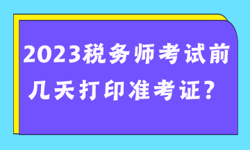 2023稅務師考試前幾天打印準考證？