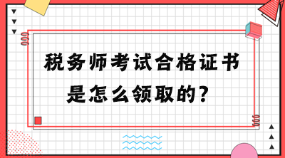 稅務(wù)師考試合格證書是怎么領(lǐng)取的？