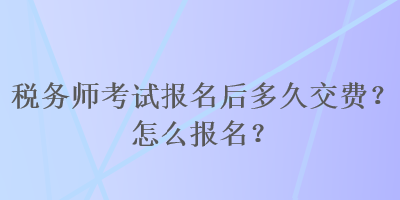 稅務師考試報名后多久交費？怎么報名？