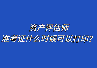 資產(chǎn)評估師準考證什么時候可以打??？