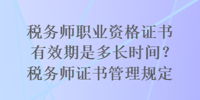 稅務(wù)師職業(yè)資格證書(shū)有效期是多長(zhǎng)時(shí)間？稅務(wù)師證書(shū)管理規(guī)定