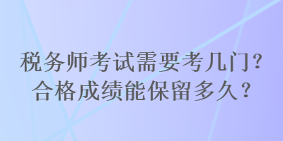 稅務師考試需要考幾門？合格成績能保留多久？