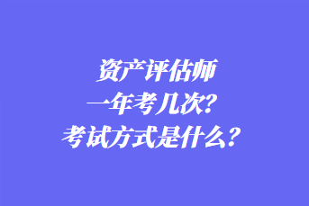 資產(chǎn)評估師一年考幾次？考試方式是什么？