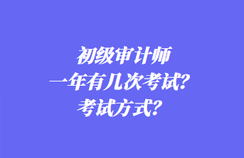 初級審計師一年有幾次考試？考試方式？