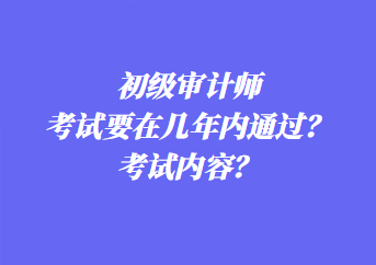 初級審計師考試要在幾年內(nèi)通過？考試內(nèi)容？