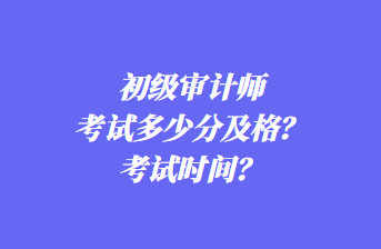 初級(jí)審計(jì)師考試多少分及格？考試時(shí)間？