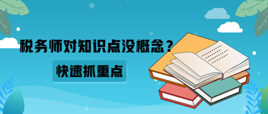 稅務(wù)師對知識點沒概念？如何快速抓重點？