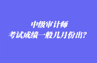 中級審計師考試成績一般幾月份出？