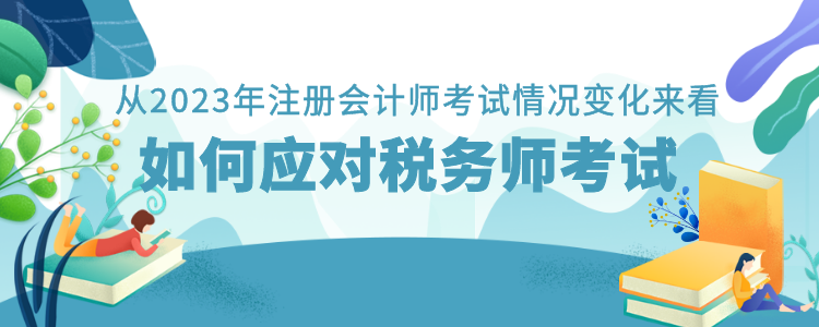 從2023年注冊會計(jì)師考試情況變化來看如何應(yīng)對稅務(wù)師考試