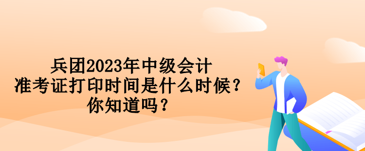 兵團(tuán)2023年中級(jí)會(huì)計(jì)準(zhǔn)考證打印時(shí)間是什么時(shí)候？你知道嗎？