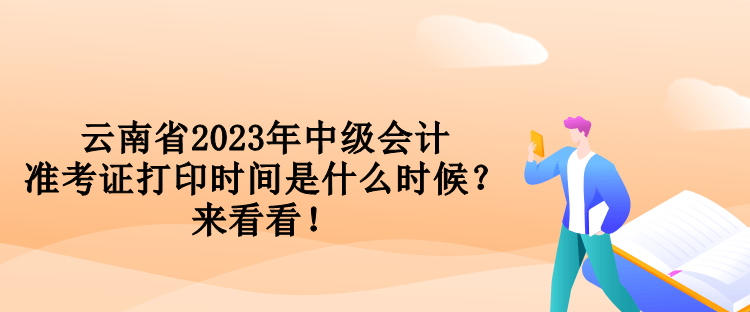 云南省2023年中級會計(jì)準(zhǔn)考證打印時(shí)間是什么時(shí)候？來看看！