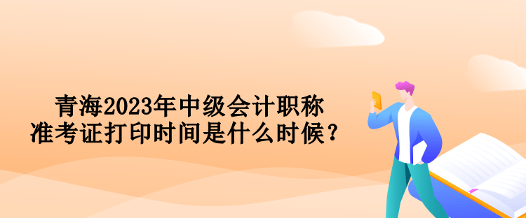 青海2023年中級會計職稱準(zhǔn)考證打印時間是什么時候？