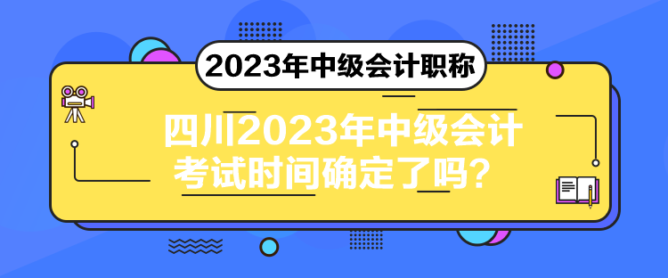 四川2023年中級(jí)會(huì)計(jì)考試時(shí)間確定了嗎？