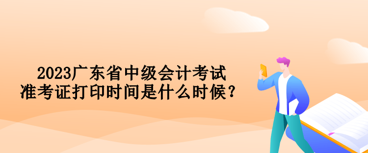 2023廣東省中級(jí)會(huì)計(jì)考試準(zhǔn)考證打印時(shí)間是什么時(shí)候？