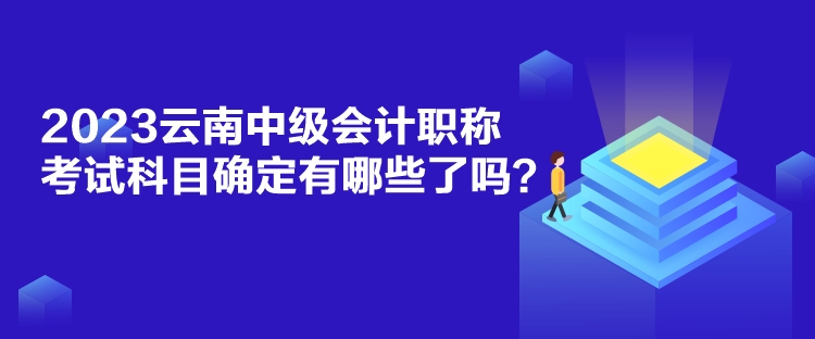 2023云南中級(jí)會(huì)計(jì)職稱考試科目確定有哪些了嗎？