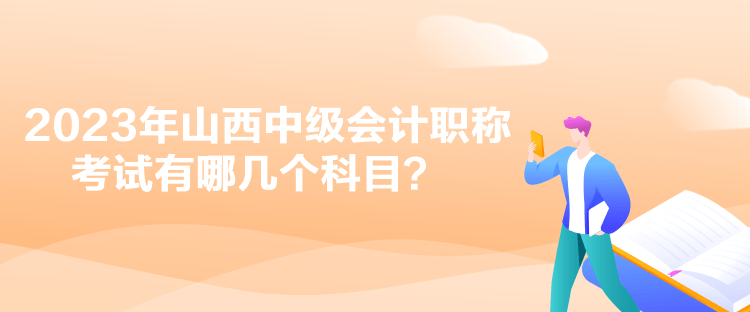 2023年山西中級會(huì)計(jì)職稱考試有哪幾個(gè)科目？