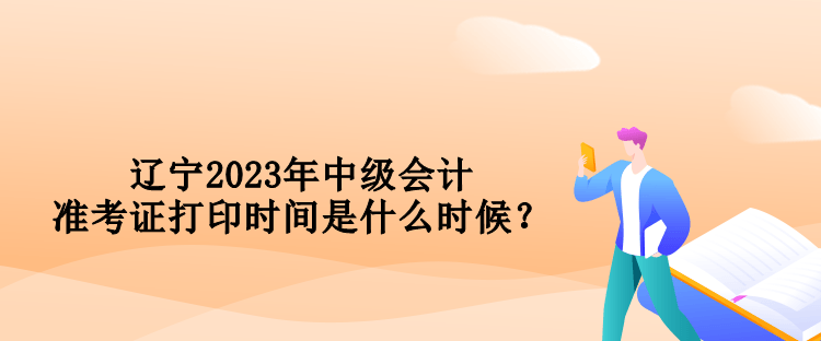 遼寧2023年中級會計準(zhǔn)考證打印時間是什么時候？