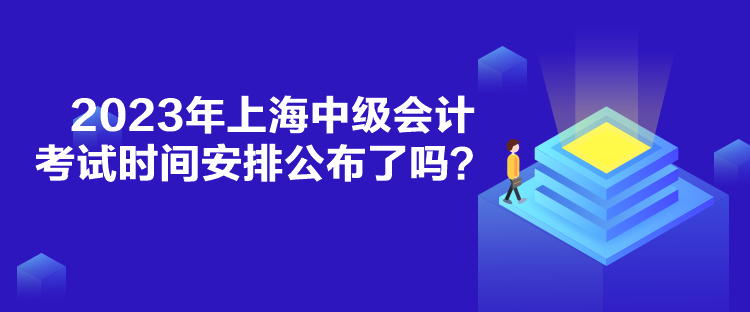 2023年上海中級(jí)會(huì)計(jì)考試時(shí)間安排公布了嗎？