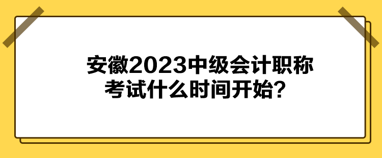 安徽2023中級(jí)會(huì)計(jì)職稱考試什么時(shí)間開(kāi)始？