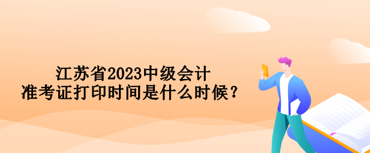 江蘇省2023中級(jí)會(huì)計(jì)準(zhǔn)考證打印時(shí)間是什么時(shí)候？