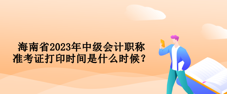 海南省2023年中級會計職稱準考證打印時間是什么時候？