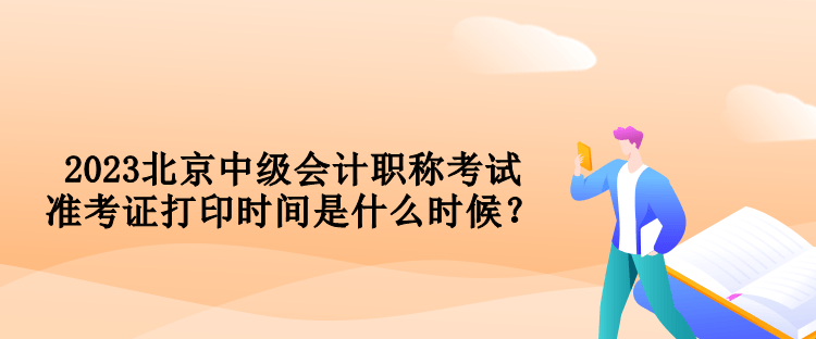 2023北京中級會計職稱考試準考證打印時間是什么時候？