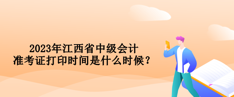 2023年江西省中級(jí)會(huì)計(jì)準(zhǔn)考證打印時(shí)間是什么時(shí)候？