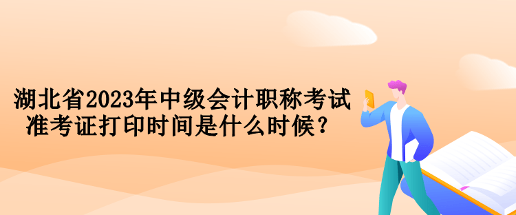 湖北省2023年中級會計(jì)職稱考試準(zhǔn)考證打印時(shí)間是什么時(shí)候？