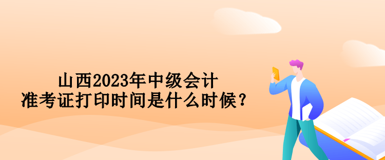 山西2023年中級(jí)會(huì)計(jì)準(zhǔn)考證打印時(shí)間是什么時(shí)候？