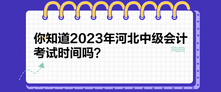 你知道2023年河北中級會計考試時間嗎？