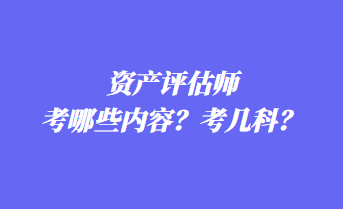 資產(chǎn)評(píng)估師考哪些內(nèi)容？考幾科？