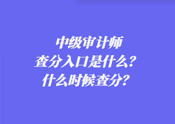 中級(jí)審計(jì)師查分入口是什么？什么時(shí)候查分？