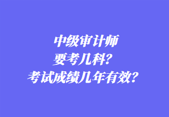 中級(jí)審計(jì)師要考幾科？考試成績(jī)幾年有效？