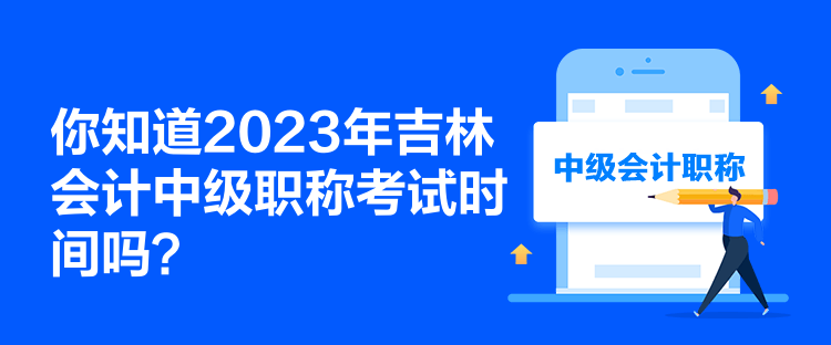 你知道2023年吉林會計中級職稱考試時間嗎？