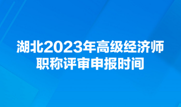 湖北2023年高級經(jīng)濟(jì)師職稱評審申報(bào)時間