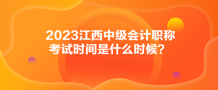 2023江西中級會計職稱考試時間是什么時候？