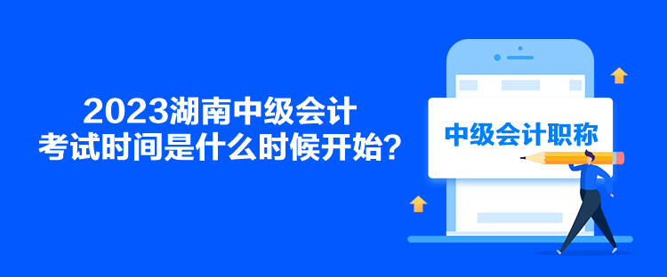 2023湖南中級會計考試時間是什么時候開始？