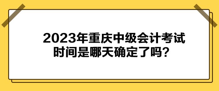 2023年重慶中級會計考試時間是哪天確定了嗎？