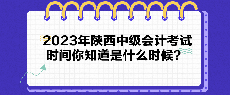 2023年陜西中級(jí)會(huì)計(jì)考試時(shí)間你知道是什么時(shí)候？