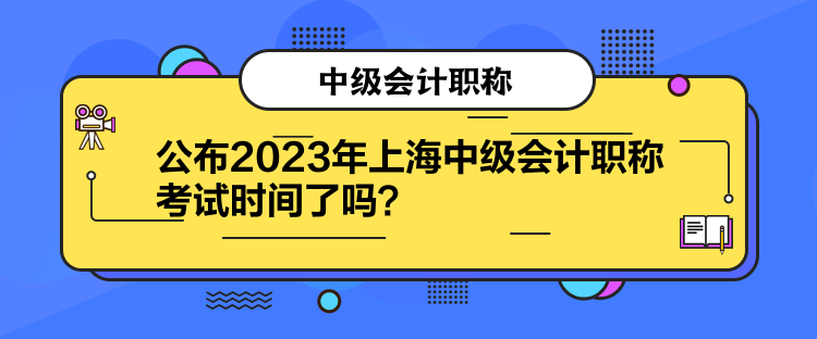 公布2023年上海中級(jí)會(huì)計(jì)職稱考試時(shí)間了嗎？