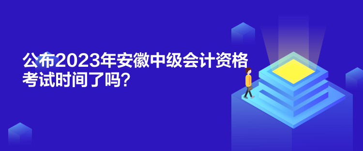 公布2023年安徽中級(jí)會(huì)計(jì)資格考試時(shí)間了嗎？