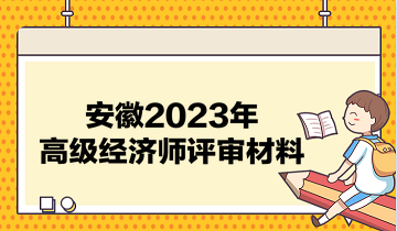 安徽2023年高級(jí)經(jīng)濟(jì)師評(píng)審材料有哪些？