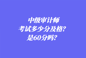 中級審計師考試多少分及格？是60分嗎？