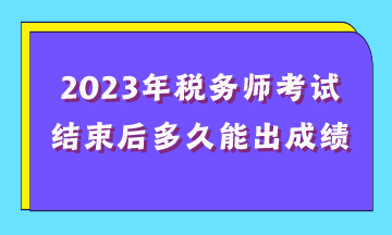 2023年稅務(wù)師考試結(jié)束后多久能出成績？