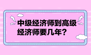 中級經(jīng)濟師到高級經(jīng)濟師要幾年？