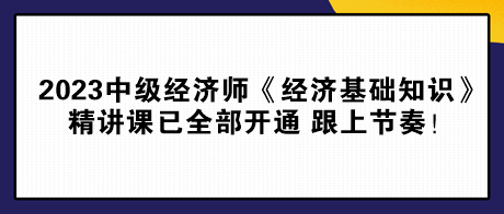 2023中級(jí)經(jīng)濟(jì)師《經(jīng)濟(jì)基礎(chǔ)知識(shí)》精講課已全部開(kāi)通 跟上節(jié)奏！