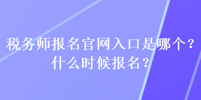 稅務師報名官網(wǎng)入口是哪個？什么時候報名？