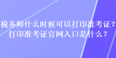 稅務師什么時候可以打印準考證？打印準考證官網入口是什么？