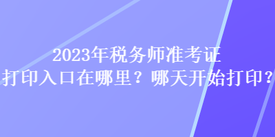 2023年稅務(wù)師準(zhǔn)考證打印入口在哪里？哪天開(kāi)始打?。? suffix=